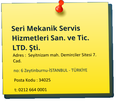 Seri Mekanik Servis Hizmetleri San. ve Tic. LTD. Şti. Adres :  Seyitnizam mah. Demirciler Sitesi 7. Cad.            no: 6 Zeytinburnu-İSTANBUL - TÜRKİYE              Posta Kodu : 34025 t: 0212 664 0001