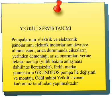 YETKİLİ SERVİS TANIMI   Pompalarının  elektrik ve elektronik panolarının, elektrik motorlarının devreye alınma işleri, arıza durumunda cihazların yerinden demontajı, arıza onarımları yerine tekrar montajı (yıllık bakım anlaşması dahilinde ücretsizdir), farklı marka pompaların GRUNDFOS pompa ile değişimi ve montajı, Ödül sahibi Yetkili Uzman kadromuz tarafından yapılmaktadır